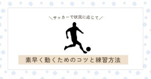 【現役コーチ解説】サッカーで状況に応じて素早く動くためのコツと練習方法