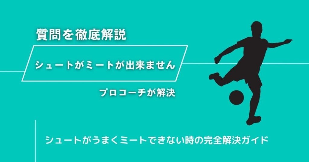【シュートがミートが出来ません】に現役コーチが回答！サッカーのシュートがうまくミートできない時の完全解決ガイド