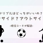 【ドリブルはインサイドとアウトサイド、どっちがいいの？】を現役コーチが回答&徹底解説！