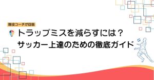 【動画解説付き】トラップ ミスを減らすには？サッカー上達のための徹底ガイド