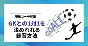 【現役コーチ解説】ゴールキーパーとの一対一で決めれるようになる練習方法