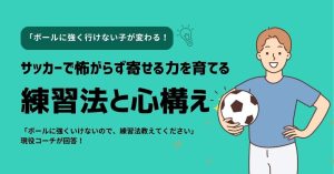 【ボールに強くいけないので、練習法教えてください】に現役コーチが回答！「ボールに強く行けない子が変わる！サッカーで怖がらず寄せる力を育てる練習法と心構え」
