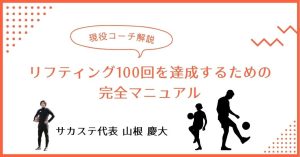 【現役コーチ解説】リフティング100回を達成するための完全マニュアル