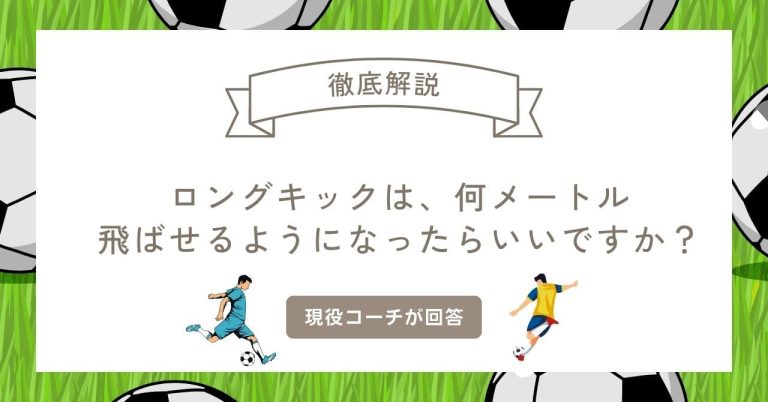 「ロングキックは、何メートルとばせるようになったらいいですか？」に現役コーチが回答！ロングキックの飛距離を伸ばすための完全ガイド