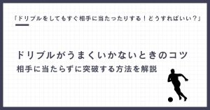 「ドリブルをしてもすぐ相手に当たったりする！どうすればいい？」に現役コーチが回答！ドリブルがうまくいかないときのコツ：相手に当たらずに突破する方法