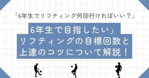 「6年生でリフティング何回行ければいい?」に現役コーチが回答!6年生で目指したいリフティングの目標回数と上達のコツについて解説!