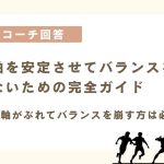 「体を当てようとしても体の軸がぶれてバランスを崩してしまいます。どうしたら良いでしょうか？」に現役コーチが回答！体の軸を安定させてバランスを崩さないための完全ガイド