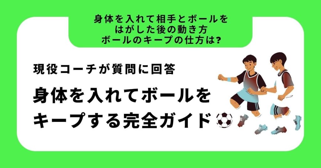 【身体を入れて相手とボールをはがした後の動き方、ボールのキープの仕方は？】に現役コーチが回答！サッカーで身体を入れてボールをキープする完全ガイドの画像
