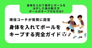 【身体を入れて相手とボールをはがした後の動き方、ボールのキープの仕方は？】に現役コーチが回答！サッカーで身体を入れてボールをキープする完全ガイド