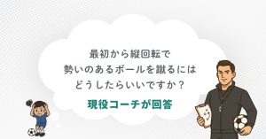「最初から縦回転で勢いのあるボールを蹴るにはどうしたらいいですか?」に現役コーチが回答!縦回転で勢いのあるボールを蹴る方法を解説