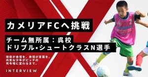【FCカメリアへ】N選手のインタビュー：「サッカー塾での成長記録！N選手が語る技術とメンタルの変化」