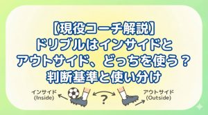 【現役コーチ解説】ドリブルはインサイドとアウトサイド、どっちを使う？判断基準と使い分け