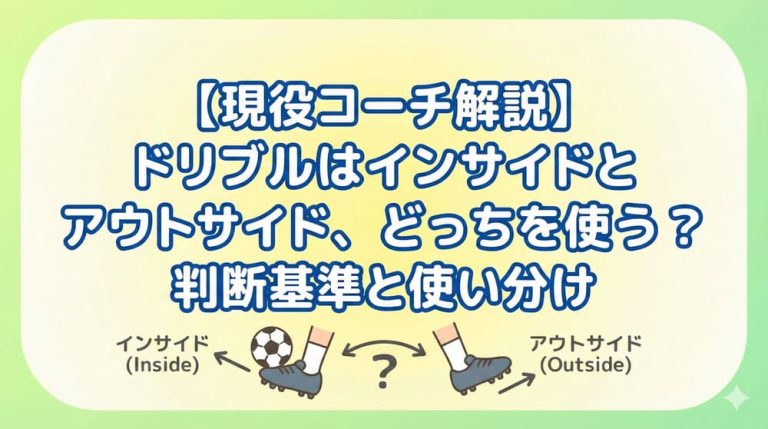 【現役コーチ解説】ドリブルはインサイドとアウトサイド、どっちを使う？判断基準と使い分け