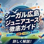 【徹底解説】シーガル広島ジュニアユース徹底ガイド｜全国大会常連の”育てる強豪”に迫る