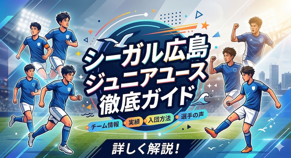 【徹底解説】シーガル広島ジュニアユース徹底ガイド｜全国大会常連の”育てる強豪”に迫るの画像