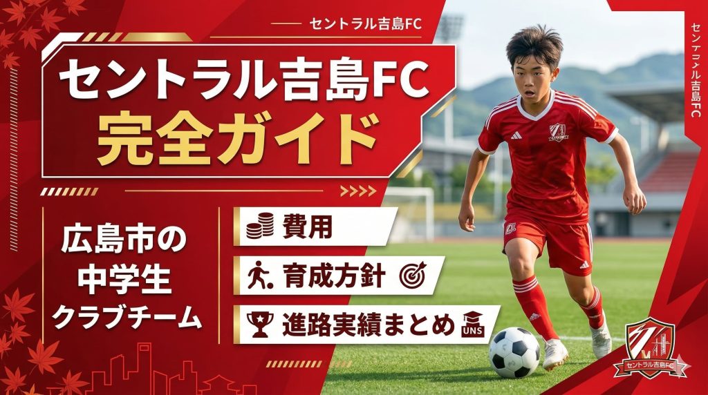 セントラル吉島FC完全ガイド｜広島市の中学生クラブチーム費用・育成方針・進路実績まとめ