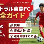 セントラル吉島FC完全ガイド｜広島市の中学生クラブチーム費用・育成方針・進路実績まとめ