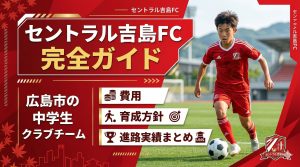 セントラル吉島FC完全ガイド|広島市の中学生クラブチーム費用・育成方針・進路実績まとめ
