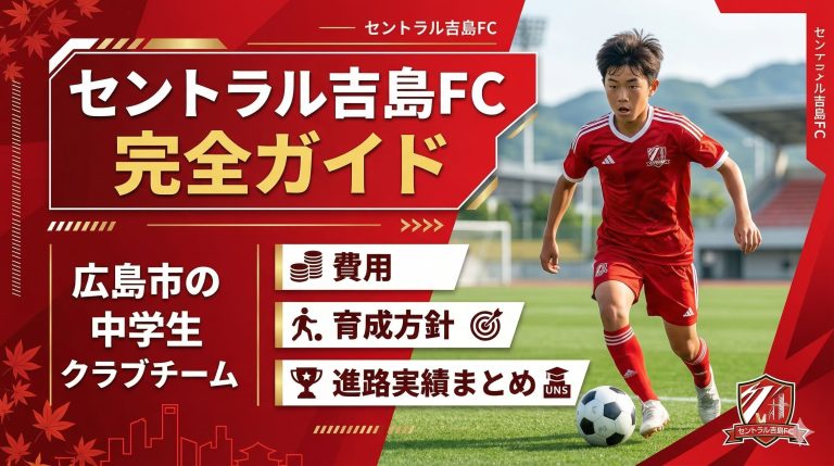 セントラル吉島FC完全ガイド｜広島市の中学生クラブチーム費用・育成方針・進路実績まとめ