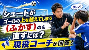 シュートがゴールの上を越えてしまう（ふかす）のを直すにはどうすればいい？に現役コーチが回答！